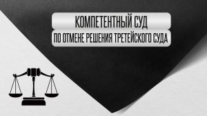 Компетентный суд по отмене решения третейского суда