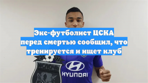 Экс-футболист ЦСКА перед смертью сообщил, что тренируется и ищет клуб