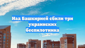 Над Башкирией сбили три украинских беспилотника
