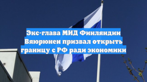 Экс-глава МИД Финляндии призвал открыть границу с Россией ради экономики