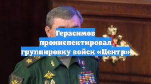 Герасимов проинспектировал группировку войск «Центр»