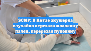 «Он дёрнулся»: в Китае акушерка случайно отрезала младенцу палец