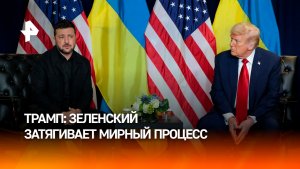 Трамп: Зеленский виноват в затягивании сделки по Украине