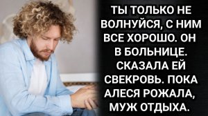 Ты только не волнуйся! Сказала ей свекровь. Пока Алеся рожала, муж отдыхал. Аудио рассказы