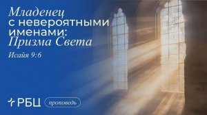 Младенец с невероятными именами: Призма Света. Проповедь 2. Евгений Бахмутский (Исаия 9:6)