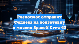 Роскосмос отправит Федяева на подготовку к миссии SpaceX Crew-12