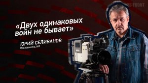 "Двух одинаковых войн не бывает" - Юрий Селиванов
