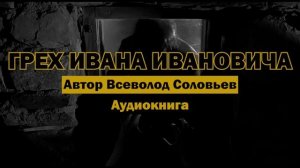 "Грех Ивана Ивановича" - Всеволод Соловьев | Аудиокнига | Полная версия