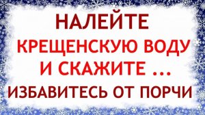 19 января умойте лицо святой водой, уберете порчу, привлечете достаток. Ритуалы и обряды на Крещение