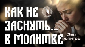 Эхо молитвы | Как не заснуть… в молитве