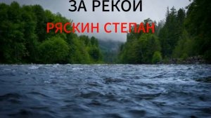 ЗА РЕКОЙ -РЯСКИН СТЕПАН