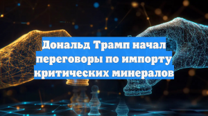 Дональд Трамп начал переговоры по импорту критических минералов