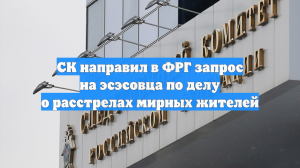 СК направил в ФРГ запрос на эсэсовца по делу о расстрелах мирных жителей