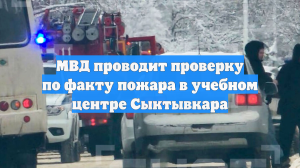 МВД проводит проверку по факту пожара в учебном центре Сыктывкара