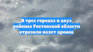 В трех городах и двух районах Ростовской области отразили налет дронов
