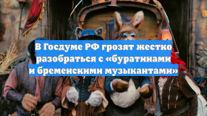 В Госдуме пригрозили разобраться с «буратинами и бременскими музыкантами»