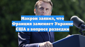 Макрон заявил, что Франция заменяет Украине США в вопросе разведки