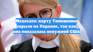 Медведев: карту Тимошенко зарыли на Украине, так как она показалась США ненужной