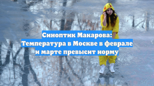 Синоптик Макарова: Температура в Москве в феврале и марте превысит норму