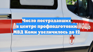 Число пострадавших в центре профподготовки МВД Коми увеличилось до 12