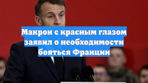 Макрон с красным глазом заявил о необходимости бояться Франции