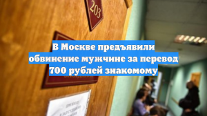 В Москве предъявили обвинение мужчине за перевод 700 рублей знакомому