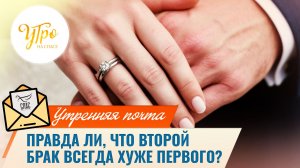 Правда ли, что второй брак всегда хуже первого? / Утренняя почта
