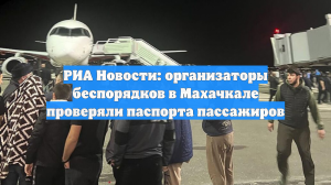 РИА Новости: организаторы беспорядков в Махачкале проверяли паспорта пассажиров