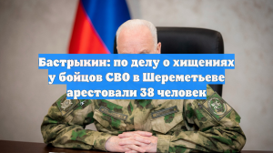 Бастрыкин: по делу о хищениях у бойцов СВО в Шереметьеве арестовали 38 человек