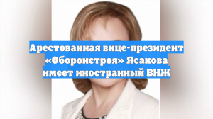 Арестованная вице-президент «Оборонстроя» Ясакова имеет ВНЖ за рубежом