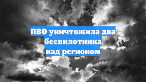 ПВО уничтожила два беспилотника над регионом