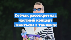 Собчак рассекретила частный концерт Леонтьева в Таиланде