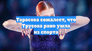 Тарасова сожалеет, что Трусова рано ушла из спорта