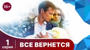 Все вернется. Серия 1. Мелодрама. Смотреть онлайн