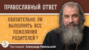 Обязательно ли выполнять все пожелания родителей ?  Протоиерей Александр Никольский