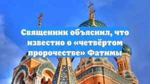 Священник объяснил, что известно о «четвёртом пророчестве» Фатимы