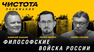 Чистота понимания: Философские войска России. Павел Щелин, Алексей Чадаев, Семён Уралов
