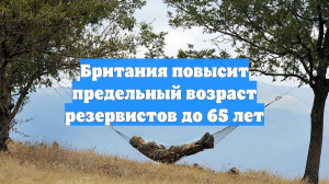 Британия повысит предельный возраст резервистов до 65 лет