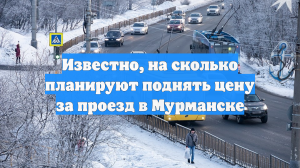Известно, на сколько планируют поднять цену за проезд в Мурманске