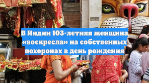 В Индии 103-летняя женщина «воскресла» на собственных похоронах в день рождения