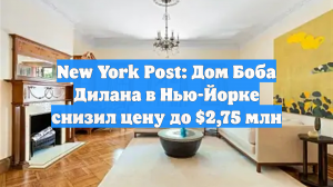 New York Post: Дом Боба Дилана в Нью-Йорке снизил цену до $2,75 млн