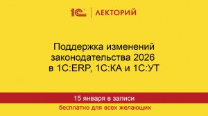 1С:Лекторий. 15.01.2026. Поддержка изменений законодательства 2026 в 1С:ERP, 1С:КА и 1С:УТ