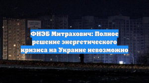 ФНЭБ Митрахович: Полное решение энергетического кризиса на Украине невозможно