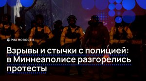 Взрывы и стычки с полицией: в Миннеаполисе разгорелись протесты