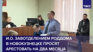 И.о. завотделением роддома в Новокузнецке просят арестовать на два месяца