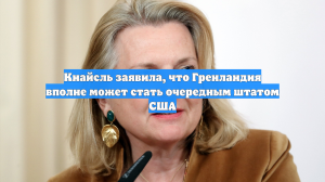 Кнайсль заявила, что Гренландия вполне может стать очередным штатом США