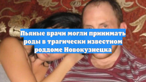 Пьяные врачи могли принимать роды в трагически известном роддоме Новокузнецка