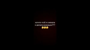хотите чтоб я снемала и делала анимации???🤔🤔🤔