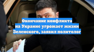 Окончание конфликта на Украине угрожает жизни Зеленского, заявил политолог