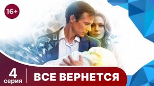 Все вернется. Серия 4. Мелодрама. Смотреть онлайн